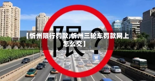 【忻州限行罚款,忻州三轮车罚款网上怎么交】-第3张图片