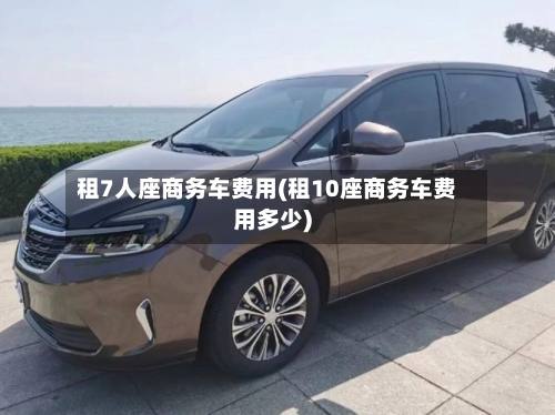 租7人座商务车费用(租10座商务车费用多少)-第2张图片