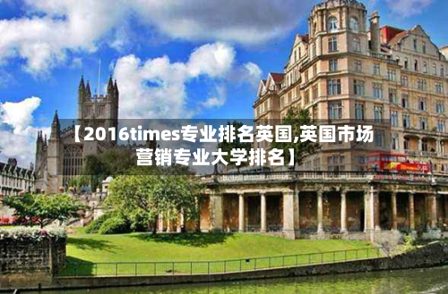 【2016times专业排名英国,英国市场营销专业大学排名】-第2张图片