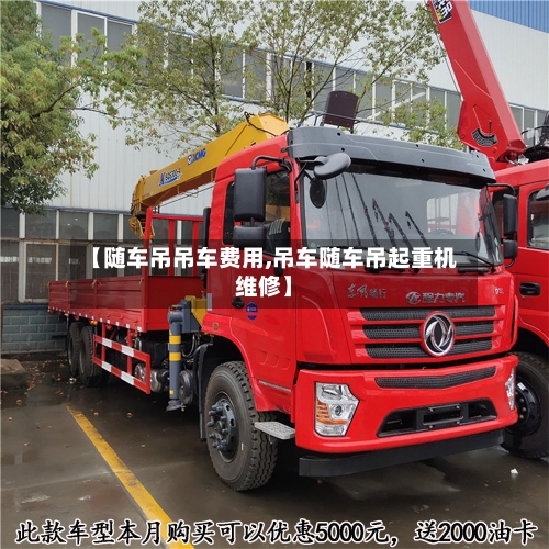 【随车吊吊车费用,吊车随车吊起重机维修】-第2张图片