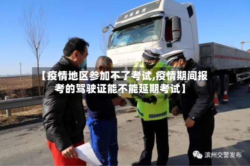 【疫情地区参加不了考试,疫情期间报考的驾驶证能不能延期考试】