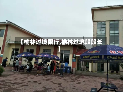 【榆林过境限行,榆林过境段段长】
