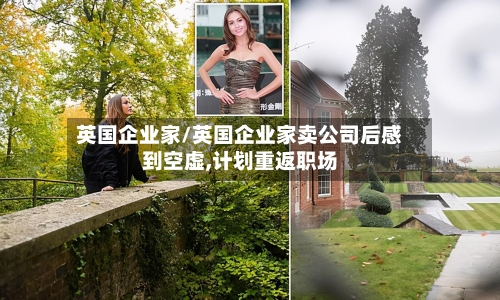 英国企业家/英国企业家卖公司后感到空虚,计划重返职场