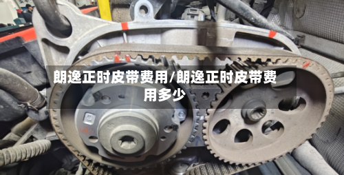 朗逸正时皮带费用/朗逸正时皮带费用多少