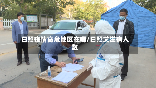 日照疫情高危地区在哪/日照艾滋病人数-第2张图片