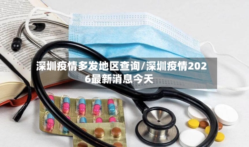 深圳疫情多发地区查询/深圳疫情2026最新消息今天-第2张图片