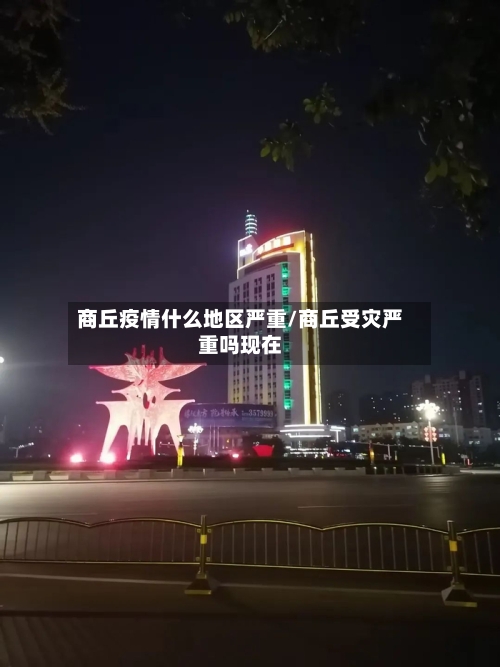 商丘疫情什么地区严重/商丘受灾严重吗现在