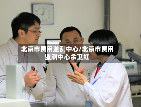 北京市费用监测中心/北京市费用监测中心余卫红-第2张图片