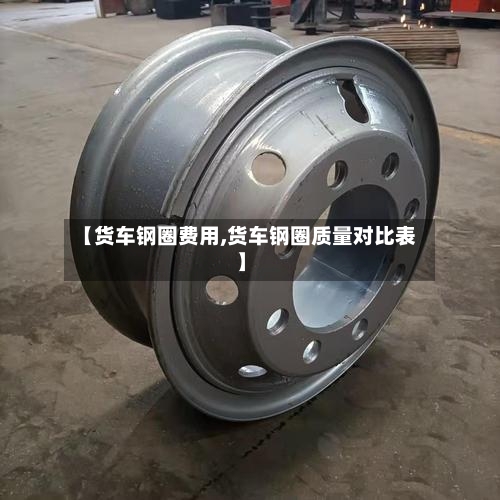 【货车钢圈费用,货车钢圈质量对比表】-第3张图片