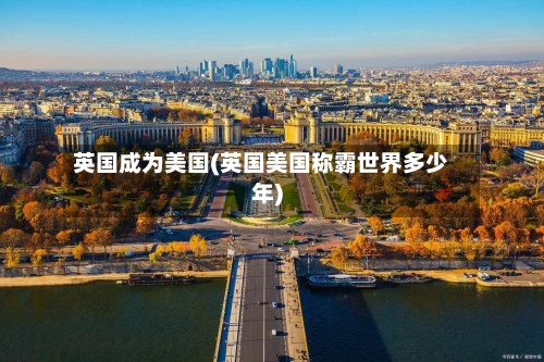 英国成为美国(英国美国称霸世界多少年)