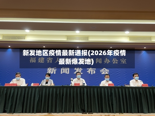 新发地区疫情最新通报(2026年疫情最新爆发地)-第2张图片