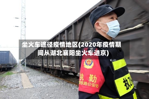 坐火车途径疫情地区(2020年疫情期间从湖北襄阳坐火车进京)
