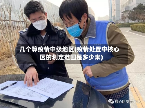 几个算疫情中级地区(疫情处置中核心区的划定范围是多少米)-第3张图片