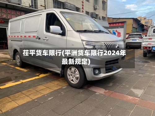茌平货车限行(平洲货车限行2024年最新规定)-第2张图片