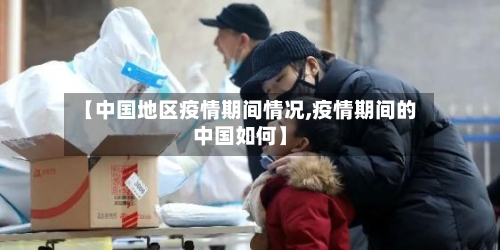 【中国地区疫情期间情况,疫情期间的中国如何】