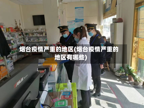 烟台疫情严重的地区(烟台疫情严重的地区有哪些)-第2张图片
