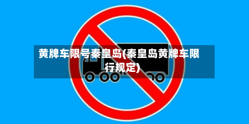 黄牌车限号秦皇岛(秦皇岛黄牌车限行规定)