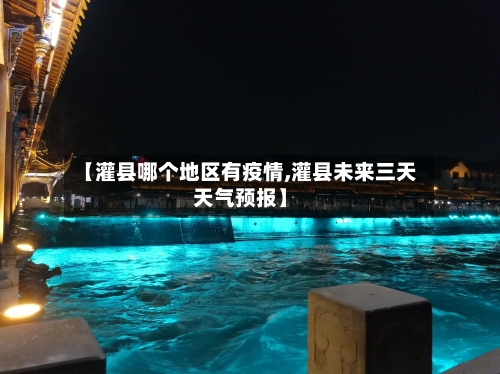 【灌县哪个地区有疫情,灌县未来三天天气预报】-第2张图片