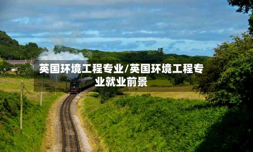 英国环境工程专业/英国环境工程专业就业前景-第3张图片