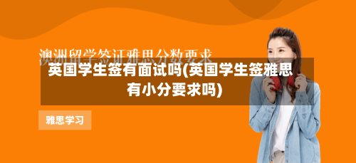英国学生签有面试吗(英国学生签雅思有小分要求吗)