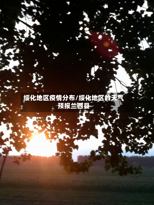 绥化地区疫情分布/绥化地区的天气预报兰西县-第2张图片