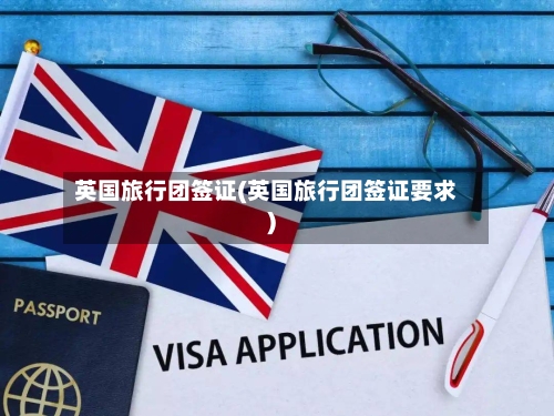 英国旅行团签证(英国旅行团签证要求)-第2张图片