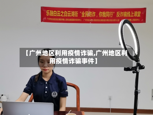 【广州地区利用疫情诈骗,广州地区利用疫情诈骗事件】-第3张图片