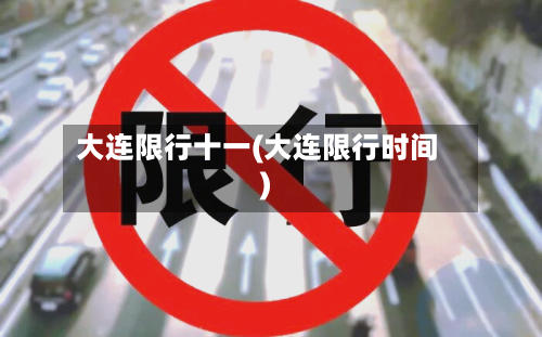 大连限行十一(大连限行时间)