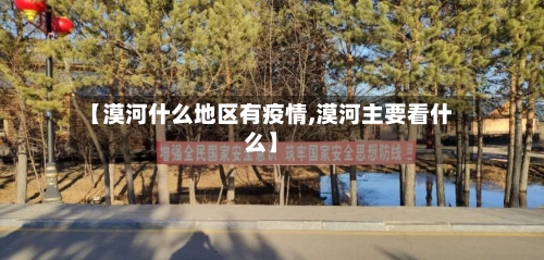 【漠河什么地区有疫情,漠河主要看什么】