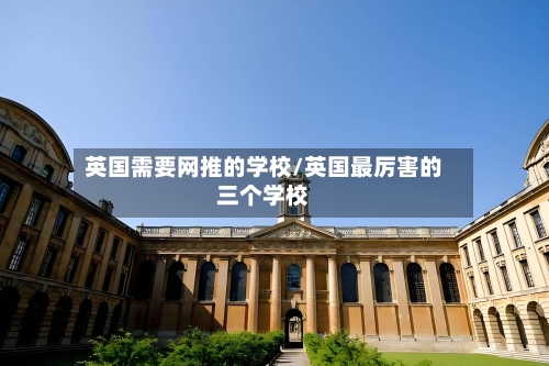 英国需要网推的学校/英国最厉害的三个学校