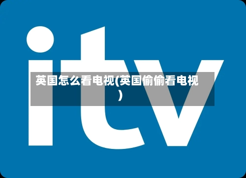 英国怎么看电视(英国偷偷看电视)
