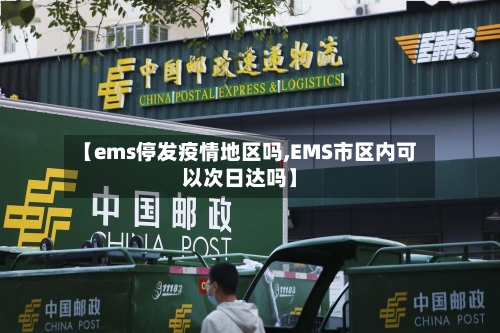 【ems停发疫情地区吗,EMS市区内可以次日达吗】