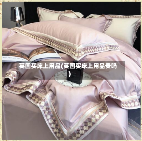 英国买床上用品(英国买床上用品贵吗)