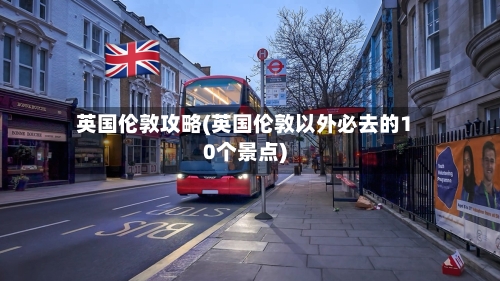 英国伦敦攻略(英国伦敦以外必去的10个景点)