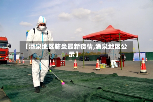 【酒泉地区肺炎最新疫情,酒泉地区公示】