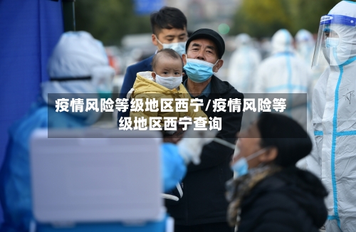 疫情风险等级地区西宁/疫情风险等级地区西宁查询