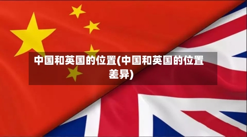 中国和英国的位置(中国和英国的位置差异)