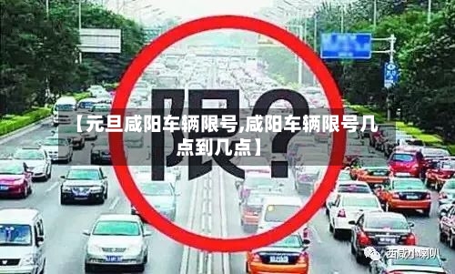【元旦咸阳车辆限号,咸阳车辆限号几点到几点】-第2张图片