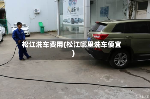 松江洗车费用(松江哪里洗车便宜)-第3张图片