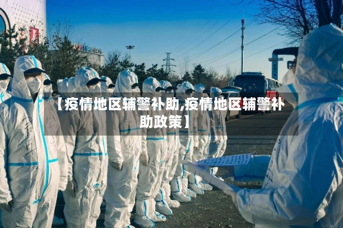 【疫情地区辅警补助,疫情地区辅警补助政策】-第3张图片