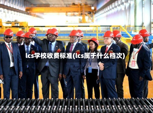 lcs学校收费标准(lcs属于什么档次)-第2张图片