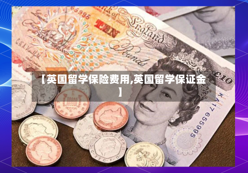 【英国留学保险费用,英国留学保证金】-第2张图片