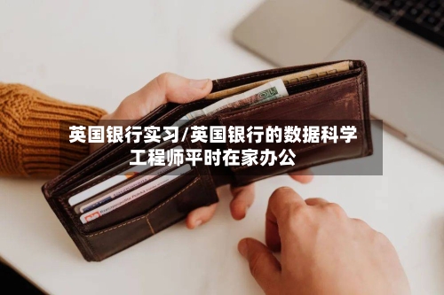 英国银行实习/英国银行的数据科学工程师平时在家办公