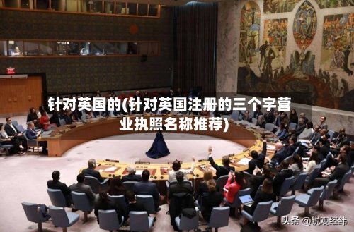 针对英国的(针对英国注册的三个字营业执照名称推荐)-第2张图片