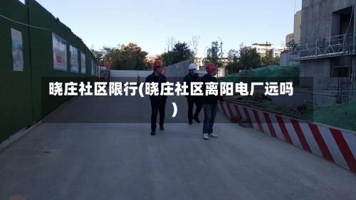 晓庄社区限行(晓庄社区离阳电厂远吗)-第3张图片