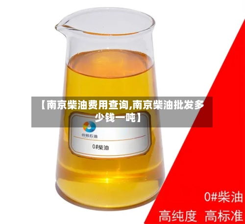 【南京柴油费用查询,南京柴油批发多少钱一吨】-第2张图片