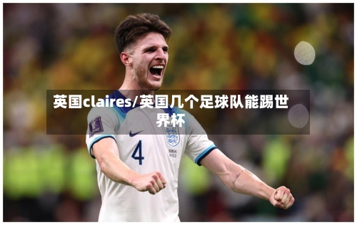 英国claires/英国几个足球队能踢世界杯-第3张图片