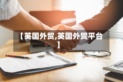 【英国外贸,英国外贸平台】
