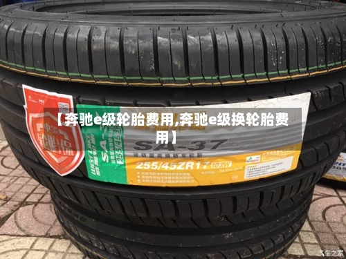 【奔驰e级轮胎费用,奔驰e级换轮胎费用】-第2张图片