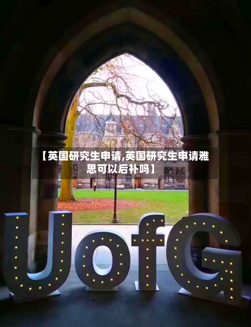 【英国研究生申请,英国研究生申请雅思可以后补吗】
